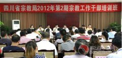 四川宗教局举办2012年第二期宗教工作干部培训班